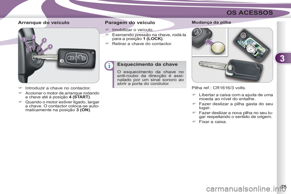 PEUGEOT 4007 2012  Manual de utilização (in Portuguese) 3
OS ACESSOS
   
 
 
 
 
 
 
 
 
Arranque do veículo 
 
 
 
�) 
  Introduzir a chave no contactor. 
   
�) 
 
Accionar o motor de arranque rodando 
a chave até à posição  4 
 ( START ). 
 
 
�) 
