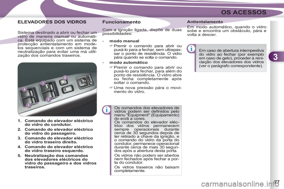 PEUGEOT 4007 2012  Manual de utilização (in Portuguese) 3
OS ACESSOS
  Os comandos dos elevadores de 
vidros podem ser deﬁ nidos  pelo 
menu "Equipment" (Equipamento) do ecrã a cores. 
  Os comandos do elevador eléc-
trico dos vidros permanecem 
sempre