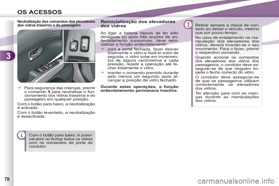 PEUGEOT 4007 2012  Manual de utilização (in Portuguese) 3
OS ACESSOS
   
Neutralização dos comandos dos elevadores 
dos vidros traseiros e do passageiro    
Reinicialização dos elevadores 
dos vidros 
  Ao ligar a bateria depois de ter sido 
desligada 