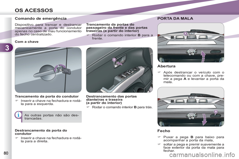 PEUGEOT 4007 2012  Manual de utilização (in Portuguese) 3
OS ACESSOS
   
Abertura 
 
 
 
�) 
  Após destrancar o veículo com o 
telecomando ou com a chave, pre-
mir a pega  A 
 e levantar a porta da 
mala.  
 
PORTA DA MALA 
   
Fecho 
 
 
 
�) 
  Puxar 