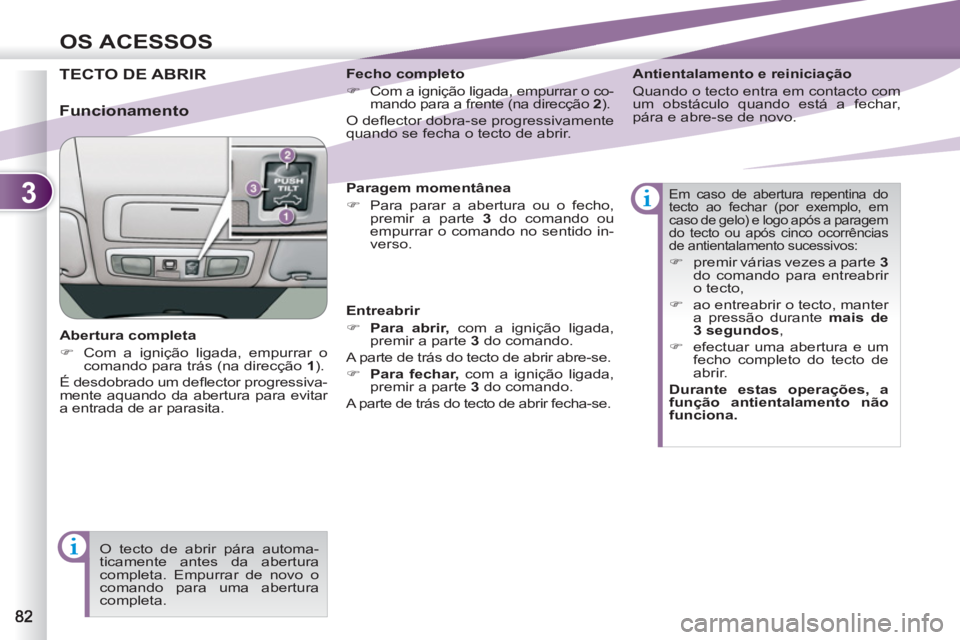 PEUGEOT 4007 2012  Manual de utilização (in Portuguese) 3
OS ACESSOS
TECTO DE ABRIR 
   
Abertura completa 
   
 
�) 
  Com a ignição ligada, empurrar o 
comando para trás (na direcção  1 
).  
  É desdobrado um deﬂ ector progressiva-
mente aquando