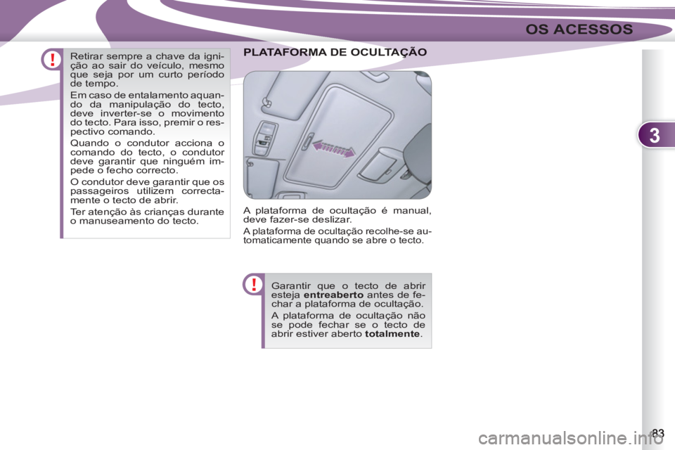 PEUGEOT 4007 2012  Manual de utilização (in Portuguese) 3
OS ACESSOS
ORMA DE OCULTAÇPLATAFORMA DE OCULTAÇÃO 
  A plataforma de ocultação é manual, 
deve fazer-se deslizar. 
  A plataforma de ocultação recolhe-se au-
tomaticamente quando se abre o t