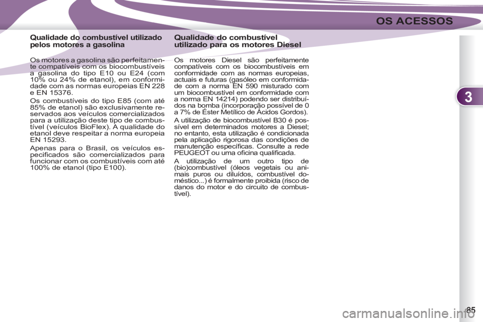 PEUGEOT 4007 2012  Manual de utilização (in Portuguese) 3
OS ACESSOS
   
 
 
 
 
 
 
 
 
 
Qualidade do combustível utilizado 
pelos motores a gasolina 
   
Os motores a gasolina são perfeitamen-
te compatíveis com os biocombustíveis 
a gasolina do tip