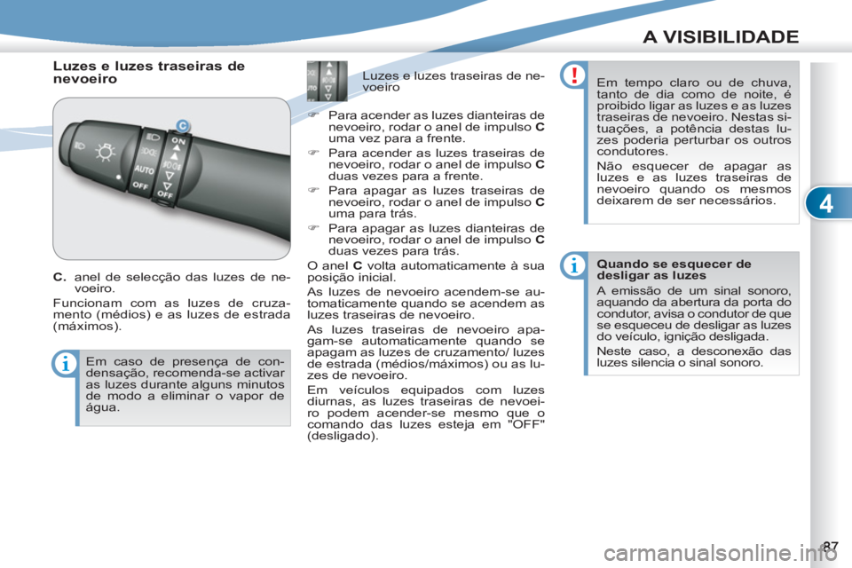 PEUGEOT 4007 2012  Manual de utilização (in Portuguese) 4
A VISIBILIDADE
   
 
 
 
 
Luzes e luzes traseiras de 
nevoeiro 
   
C. 
  anel de selecção das luzes de ne-
voeiro. 
  Funcionam com as luzes de cruza-
mento (médios) e as luzes de estrada 
(má