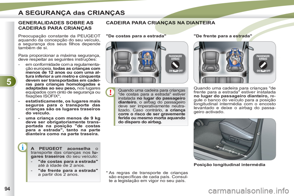 PEUGEOT 4007 2012 Manual de utilização (in Portuguese) 5
A SEGURANÇA das CRIANÇAS
Preocupação constante da PEUGEOT
aquando da concepção do seu veículo,
a segurança dos seus fi lhos depende
também de si.
CADEIRA PARA CRIANÇAS NA DIANTEI PEUGEOT 4007 2012 Manual de utilização (in Portuguese) 5
A SEGURANÇA das CRIANÇAS
Preocupação constante da PEUGEOT
aquando da concepção do seu veículo,
a segurança dos seus fi lhos depende
também de si.
CADEIRA PARA CRIANÇAS NA DIANTEI
