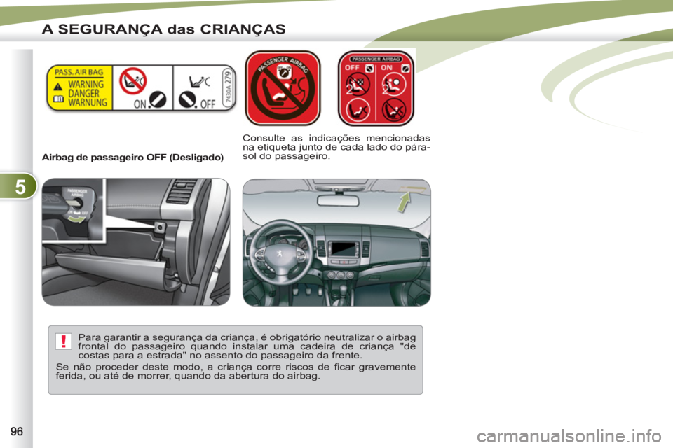 PEUGEOT 4007 2012 Manual de utilização (in Portuguese) 5
!
A SEGURANÇA das CRIANÇAS
Airbag de passageiro OFF (Desligado)
Consulte as indicações mencionadas
na etiqueta junto de cada lado do pára-
sol do passageiro.
Para garantir a PEUGEOT 4007 2012 Manual de utilização (in Portuguese) 5
!
A SEGURANÇA das CRIANÇAS
Airbag de passageiro OFF (Desligado)
Consulte as indicações mencionadas
na etiqueta junto de cada lado do pára-
sol do passageiro.
Para garantir a