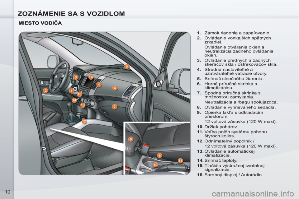 PEUGEOT 4007 2012  Návod na použitie (in Slovakian) ZOZNÁMENIE SA S VOZIDLOM
10
   
 
1. 
  Zámok riadenia a zapaľovanie. 
   
2. 
  Ovládanie vonkajších spätných 
zrkadiel.  
  Ovládanie otvárania okien a 
neutralizácia zadného ovládania 