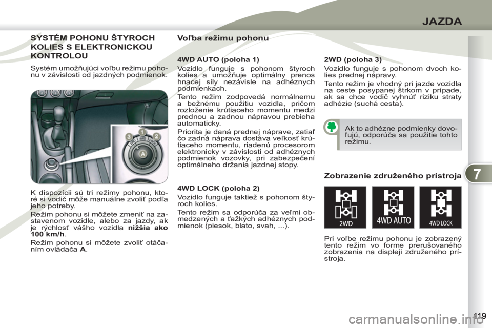 PEUGEOT 4007 2012  Návod na použitie (in Slovakian) 7
JAZDA
SYSTÉM POHONU ŠTYROCHSYSTÉM 
KOLIES S ELEKTRONICKOUOLIES
KONTROLOUKON   
4WD AUTO (poloha 1) 
  Vozidlo funguje s pohonom štyroch 
kolies a umožňuje optimálny prenos 
hnacej sily nezáv