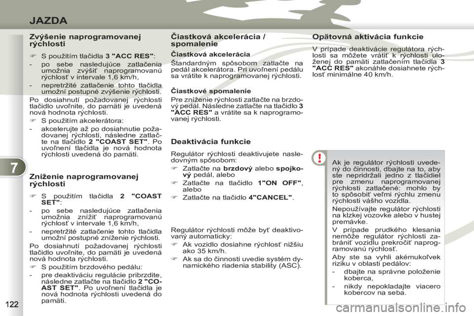 PEUGEOT 4007 2012  Návod na použitie (in Slovakian) 7
JAZDA
   
Ak je regulátor rýchlosti uvede-
ný do činnosti, dbajte na to, aby 
ste nepridržali jedno z tlačidiel 
pre zmenu naprogramovanej 
rýchlosti zatlačené: mohlo by 
to spôsobiť veľ