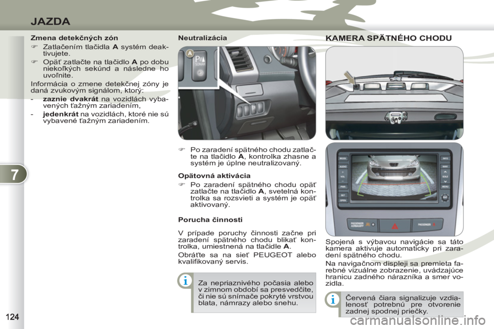 PEUGEOT 4007 2012  Návod na použitie (in Slovakian) 7
JAZDA
KAMERA SPÄTNÉHO CHODUKAMERA SPÄTN
   
Spojená s výbavou navigácie sa táto 
kamera aktivuje automaticky pri zara-
dení spätného chodu. 
  Na navigačnom displeji sa premieta fa-
rebn
