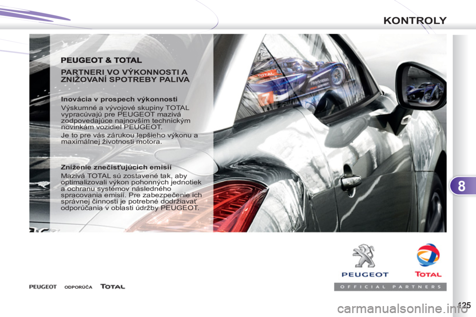 PEUGEOT 4007 2012  Návod na použitie (in Slovakian) 8
KONTROLY
   
PARTNERI VO VÝKONNOSTI A 
ZNIŽOVANÍ SPOTREBY PALIVA 
   
Inovácia v prospech výkonnosti 
  Výskumné a vývojové skupiny TOTAL 
vypracúvajú pre PEUGEOT mazivá 
zodpovedajúce 