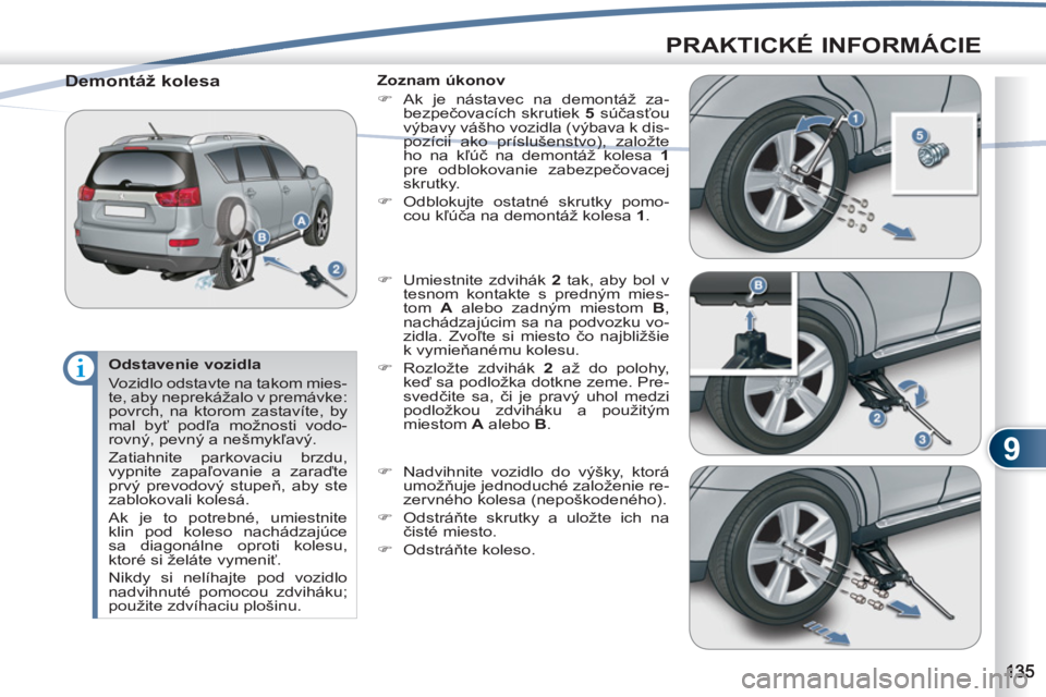 PEUGEOT 4007 2012  Návod na použitie (in Slovakian) 9
PRAKTICKÉ INFORMÁCIE
   
Odstavenie vozidla 
  Vozidlo odstavte na takom mies-
te, aby neprekážalo v premávke: 
povrch, na ktorom zastavíte, by 
mal byť podľa možnosti vodo-
rovný, pevný 