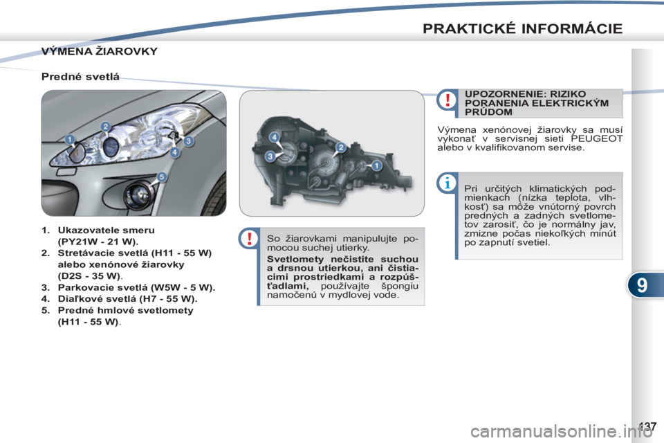 PEUGEOT 4007 2012  Návod na použitie (in Slovakian) 9
PRAKTICKÉ INFORMÁCIE
VÝMENA ŽIAROVKY  VÝMENA
   
So žiarovkami manipulujte po-
mocou suchej utierky. 
   
Svetlomety nečistite suchou 
a drsnou utierkou, ani čistia-
cimi prostriedkami a roz
