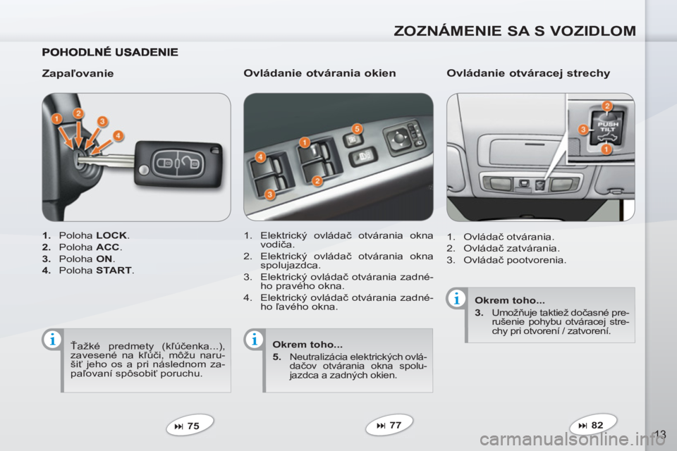 PEUGEOT 4007 2012  Návod na použitie (in Slovakian) ZOZNÁMENIE SA S VOZIDLOM
13
   
Zapaľovanie 
 
 
 
1. 
 Poloha  LOCK 
. 
   
2. 
 Poloha  ACC 
. 
   
3. 
 Poloha  ON 
. 
   
4. 
 Poloha  START 
.  
   
 
� 
 75  
 
 
 
Ovládanie otvárania okie