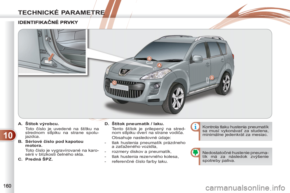 PEUGEOT 4007 2012 Návod na použitie (in Slovakian) 10
TECHNICKÉ PARAMETRE
A.
Štítok výrobcu.
Toto číslo je uvedené na štítku na
strednom stĺpiku na strane spolu-
jazdca.
B.
Sériové číslo pod kapotou
motora.
PEUGEOT 4007 2012 Návod na použitie (in Slovakian) 10
TECHNICKÉ PARAMETRE
A.
Štítok výrobcu.
Toto číslo je uvedené na štítku na
strednom stĺpiku na strane spolu-
jazdca.
B.
Sériové číslo pod kapotou
motora.