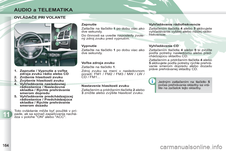 PEUGEOT 4007 2012 Návod na použitie (in Slovakian) 11
AUDIO a TELEMATIKA
OVLÁDAČE PRI VOLANTE OVLÁDAČE PRI VOLANTE
1.
Zapnutie / Vypnutie a voľba
zdroja zvuku rádio alebo CD
2.
Zníženie hlasitosti zvuku
3.
Zv PEUGEOT 4007 2012 Návod na použitie (in Slovakian) 11
AUDIO a TELEMATIKA
OVLÁDAČE PRI VOLANTE OVLÁDAČE PRI VOLANTE
1.
Zapnutie / Vypnutie a voľba
zdroja zvuku rádio alebo CD
2.
Zníženie hlasitosti zvuku
3.
Zv