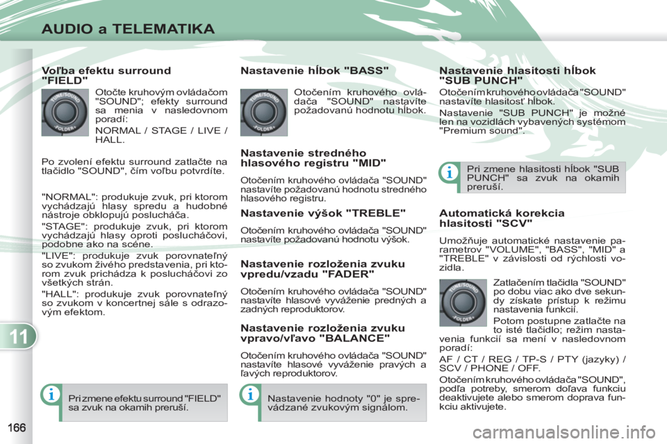 PEUGEOT 4007 2012 Návod na použitie (in Slovakian) 11
AUDIO a TELEMATIKA
Voľba efektu surround
"FIELD"
Otočte kruhovým ovládačom
"SOUND"; efekty surround
sa menia v nasledovnom
poradí:
NORMAL / STAGE / LIVE /
HALL.
"NORMAL": pr PEUGEOT 4007 2012 Návod na použitie (in Slovakian) 11
AUDIO a TELEMATIKA
Voľba efektu surround
"FIELD"
Otočte kruhovým ovládačom
"SOUND"; efekty surround
sa menia v nasledovnom
poradí:
NORMAL / STAGE / LIVE /
HALL.
"NORMAL": pr