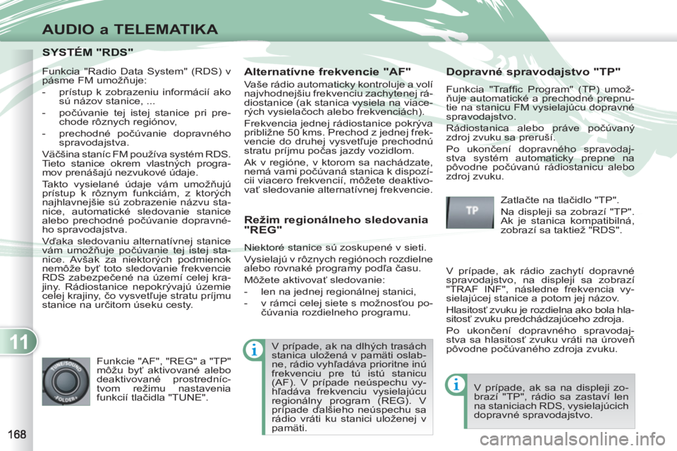 PEUGEOT 4007 2012 Návod na použitie (in Slovakian) 11
AUDIO a TELEMATIKA
SYSTÉM "RDS"SYSTÉM "RDS"
Alternatívne frekvencie "AF"
Vaše rádio automaticky kontroluje a volí
najvhodnejšiu frekvenciu zachytenej rá-
diostanice (ak stanica vysi PEUGEOT 4007 2012 Návod na použitie (in Slovakian) 11
AUDIO a TELEMATIKA
SYSTÉM "RDS"SYSTÉM "RDS"
Alternatívne frekvencie "AF"
Vaše rádio automaticky kontroluje a volí
najvhodnejšiu frekvenciu zachytenej rá-
diostanice (ak stanica vysi