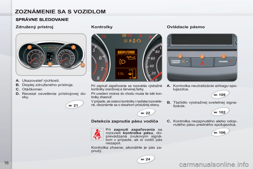 PEUGEOT 4007 2012  Návod na použitie (in Slovakian) ZOZNÁMENIE SA S VOZIDLOM
16
   
Združený prístroj    
Ovládacie pásmo 
 
Pri zapnutí zapaľovania sa rozsvietia výstražné 
kontrolky oranžovej a červenej farby. 
  Pri uvedení motora do c