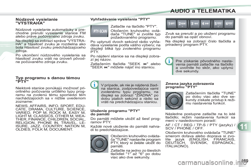 PEUGEOT 4007 2012 Návod na použitie (in Slovakian) 11
AUDIO a TELEMATIKA
Typ programu s danou témou
"PTY"
Niektoré stanice ponúkajú možnosť pri-
oritného počúvania určitého typu prog-
ramu na zvolenú tému spomedzi tém
nachádzaj PEUGEOT 4007 2012 Návod na použitie (in Slovakian) 11
AUDIO a TELEMATIKA
Typ programu s danou témou
"PTY"
Niektoré stanice ponúkajú možnosť pri-
oritného počúvania určitého typu prog-
ramu na zvolenú tému spomedzi tém
nachádzaj