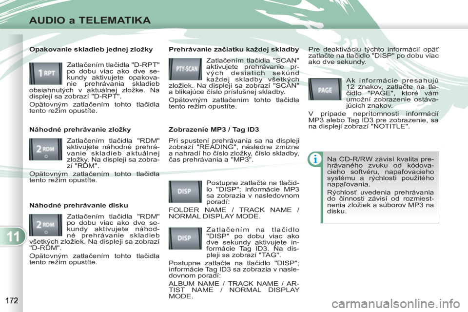 PEUGEOT 4007 2012 Návod na použitie (in Slovakian) 11
AUDIO a TELEMATIKA
Pri spustení prehrávania sa na displeji
zobrazí "READING", následne zmizne
a nahradí ho číslo zložky, číslo skladby,
čas prehrávania a "MP3".
Prehrávanie z PEUGEOT 4007 2012 Návod na použitie (in Slovakian) 11
AUDIO a TELEMATIKA
Pri spustení prehrávania sa na displeji
zobrazí "READING", následne zmizne
a nahradí ho číslo zložky, číslo skladby,
čas prehrávania a "MP3".
Prehrávanie z