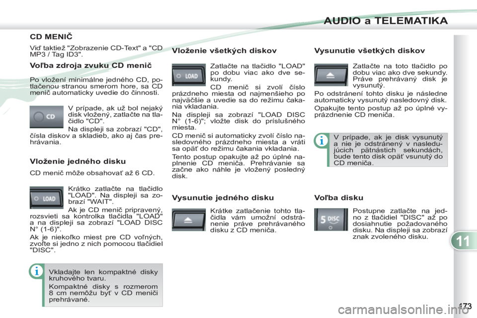 PEUGEOT 4007 2012 Návod na použitie (in Slovakian) 11
AUDIO a TELEMATIKA
Voľba zdroja zvuku CD menič
V prípade, ak už bol nejaký
disk vložený, zatlačte na tla-
čidlo "CD".
Na displeji sa zobrazí "CD",
čísla diskov a skladieb, a PEUGEOT 4007 2012 Návod na použitie (in Slovakian) 11
AUDIO a TELEMATIKA
Voľba zdroja zvuku CD menič
V prípade, ak už bol nejaký
disk vložený, zatlačte na tla-
čidlo "CD".
Na displeji sa zobrazí "CD",
čísla diskov a skladieb, a
