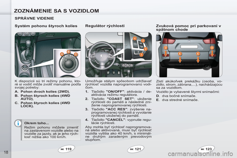PEUGEOT 4007 2012  Návod na použitie (in Slovakian) ZOZNÁMENIE SA S VOZIDLOM
18
   
Regulátor rýchlosti 
 
Umožňuje stálym spôsobom udržiavať 
rýchlosť vozidla naprogramovanú vodi-
čom. 
   
 
1. 
 Tlačidlo  "ON/OFF" 
: aktivácia / de-
a