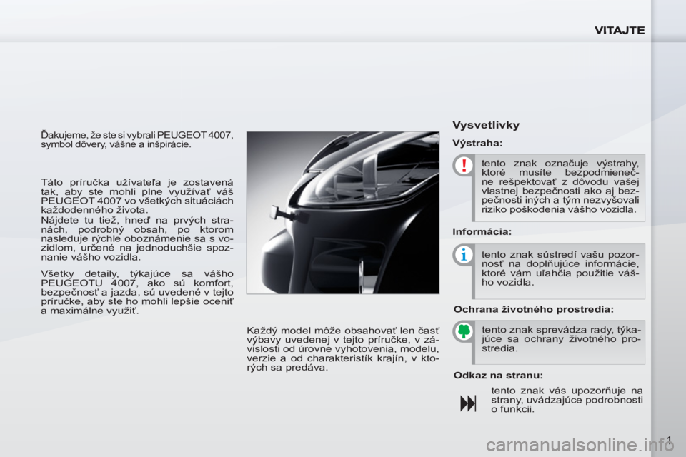 PEUGEOT 4007 2012  Návod na použitie (in Slovakian) 1
  Ďakujeme, že ste si vybrali PEUGEOT 4007, 
symbol dôvery, vášne a inšpirácie. 
  Každý model môže obsahovať len časť 
výbavy uvedenej v tejto príručke, v zá-
vislosti od úrovne 