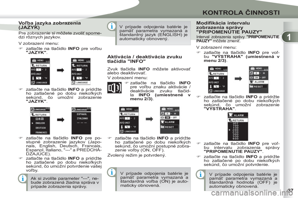 PEUGEOT 4007 2012  Návod na použitie (in Slovakian) 1
KONTROLA ČINNOSTI
 
 
Voľba jazyka zobrazenia 
(JAZYK) 
  V zobrazení menu: 
   
 
�) 
 zatlačte na tlačidlo  INFO 
 pre voľbu 
  "JAZYK" 
. 
   
�) 
 zatlačte na tlačidlo INFO a pridržte 
