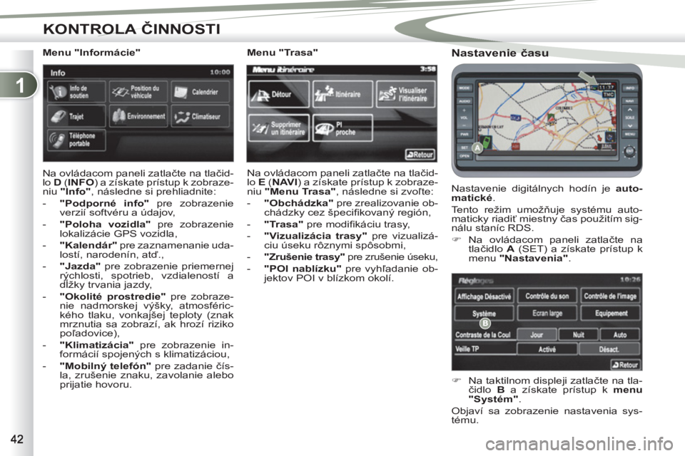 PEUGEOT 4007 2012  Návod na použitie (in Slovakian) 1
KONTROLA ČINNOSTI
 
 
Nastavenie času 
 
Nastavenie digitálnych hodín je  auto-
matické 
. 
  Tento režim umožňuje systému auto-
maticky riadiť miestny čas použitím sig-
nálu staníc R
