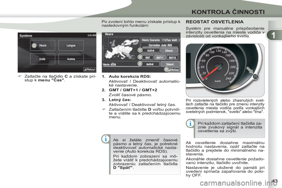 PEUGEOT 4007 2012  Návod na použitie (in Slovakian) 1
KONTROLA ČINNOSTI
 
 
 
1. 
  Auto korekcia RDS: 
   
 Aktivovať / Deaktivovať automatic-
ké nastavenie. 
   
2. 
  GMT / GMT+1 / GMT+2 
   
 Zvoliť časové pásmo. 
   
3. 
  Letný čas: 
  