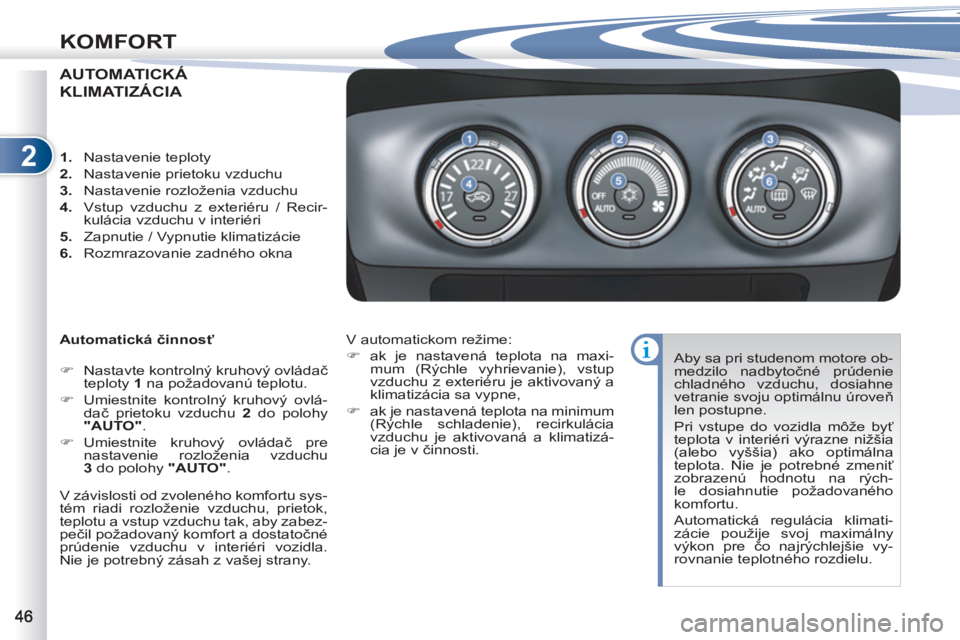 PEUGEOT 4007 2012  Návod na použitie (in Slovakian) 2
KOMFORT
AUTOMATICKÁ 
KLIMATIZÁCIA 
   
Automatická činnosť 
   
 
�) 
  Nastavte kontrolný kruhový ovládač 
teploty  1 
 na požadovanú teplotu. 
   
�) 
  Umiestnite kontrolný kruhový o