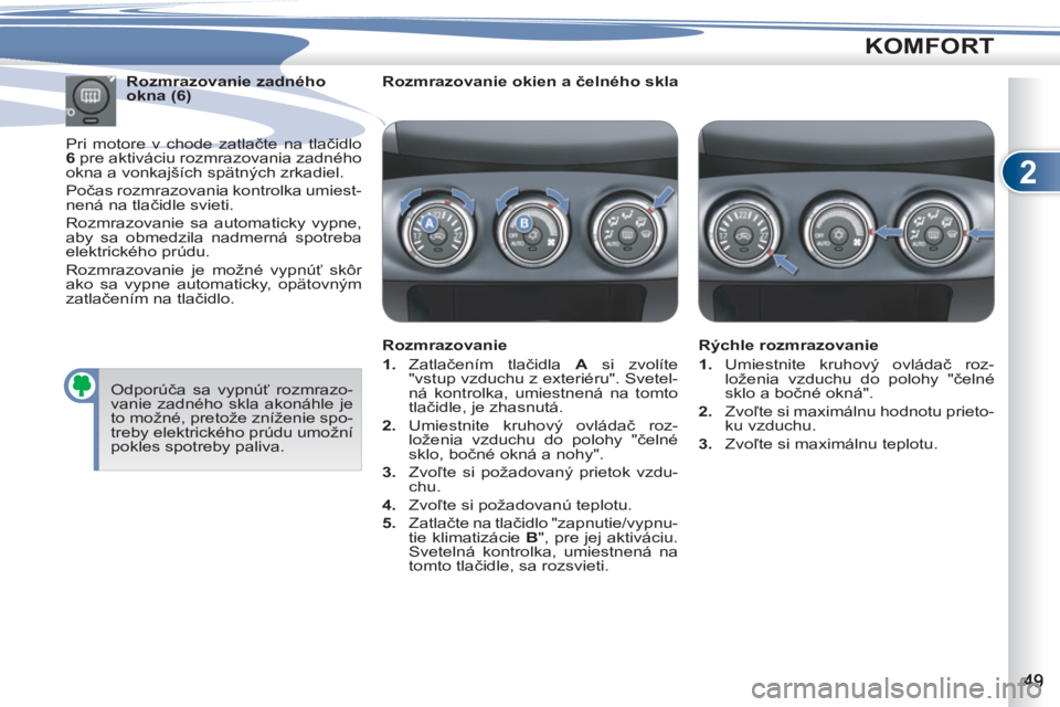 PEUGEOT 4007 2012 Návod na použitie (in Slovakian) 2
KOMFORT
Rozmrazovanie okien a čelného skla
Rozmrazovanie
1.
Zatlačením tlačidla A
si zvolíte
"vstup vzduchu z exteriéru". Svetel-
ná kontrolka, umiestnená na tomto
t PEUGEOT 4007 2012 Návod na použitie (in Slovakian) 2
KOMFORT
Rozmrazovanie okien a čelného skla
Rozmrazovanie
1.
Zatlačením tlačidla A
si zvolíte
"vstup vzduchu z exteriéru". Svetel-
ná kontrolka, umiestnená na tomto
t