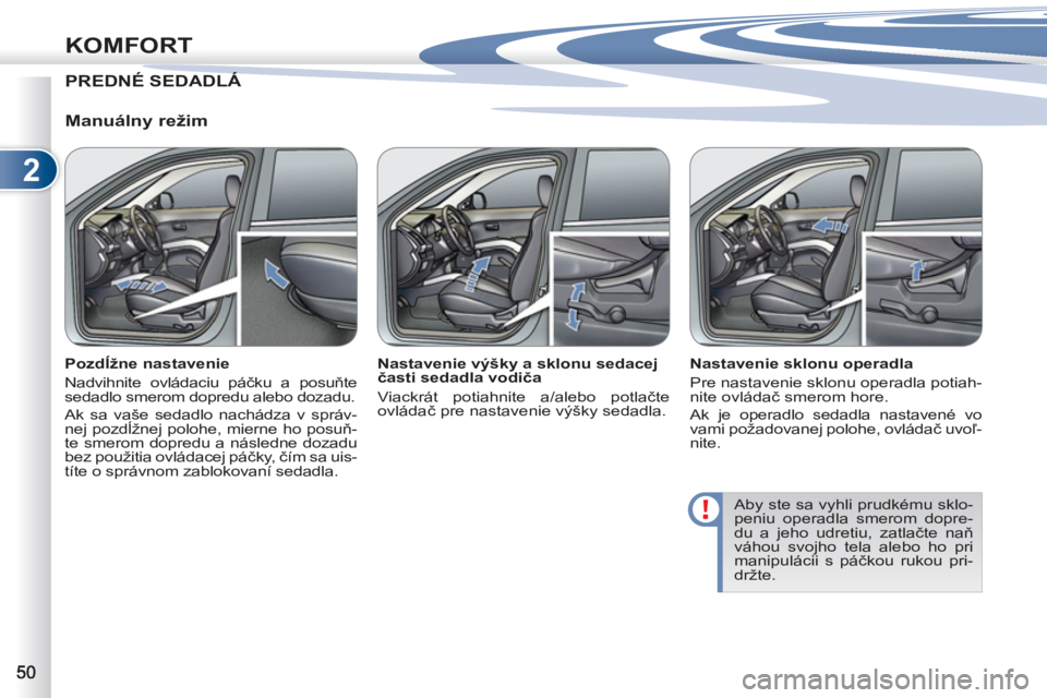 PEUGEOT 4007 2012 Návod na použitie (in Slovakian) 2
KOMFORT
PREDNÉ SEDADLÁ
Á
Manuálny režim
Pozdĺžne nastavenie
Nadvihnite ovládaciu páčku a posuňte
sedadlo smerom dopredu alebo dozadu.
Ak sa vaše sedadlo nachádza v sp PEUGEOT 4007 2012 Návod na použitie (in Slovakian) 2
KOMFORT
PREDNÉ SEDADLÁ
Á
Manuálny režim
Pozdĺžne nastavenie
Nadvihnite ovládaciu páčku a posuňte
sedadlo smerom dopredu alebo dozadu.
Ak sa vaše sedadlo nachádza v sp