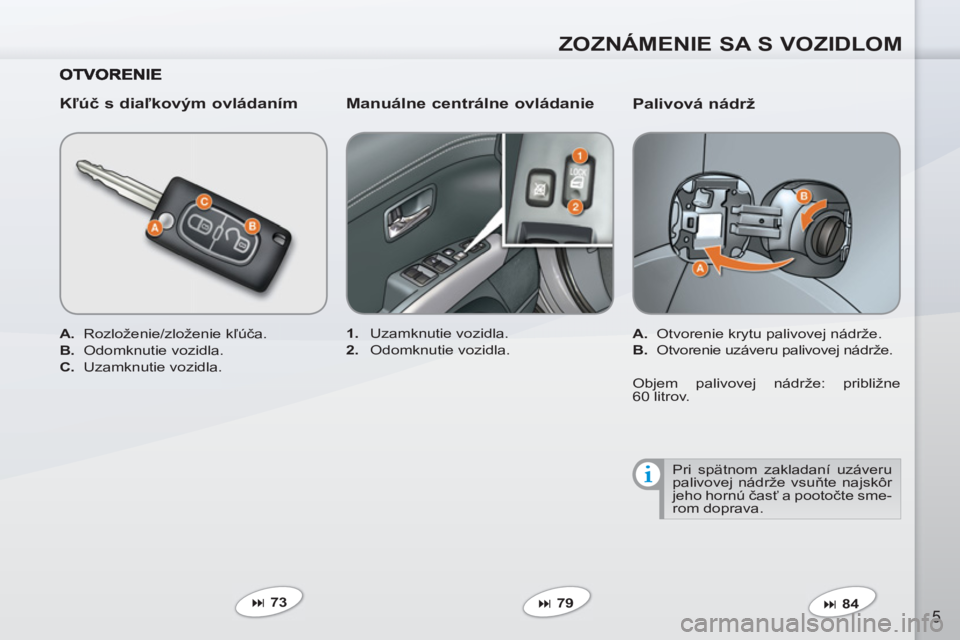 PEUGEOT 4007 2012  Návod na použitie (in Slovakian) ZOZNÁMENIE SA S VOZIDLOM
5
   
Palivová nádrž 
 
 
 
A. 
  Otvorenie krytu palivovej nádrže. 
   
B. 
  Otvorenie uzáveru palivovej nádrže.  
   
 
� 
 84  
     
 
1. 
 Uzamknutie vozidla. 