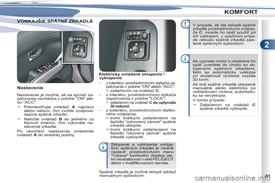 PEUGEOT 4007 2012  Návod na použitie (in Slovakian) 2
KOMFORT
VONKAJŠIE SPÄTNÉ ZRKADLÁ VONKAJŠIE SPÄTNÉ ZRKA
   
 
 
 
 
 
 
Elektricky ovládané sklopenie / 
vyklopenie 
   
 
-   z interiéru, prostredníctvom stýkača za-
paľovania v poloh