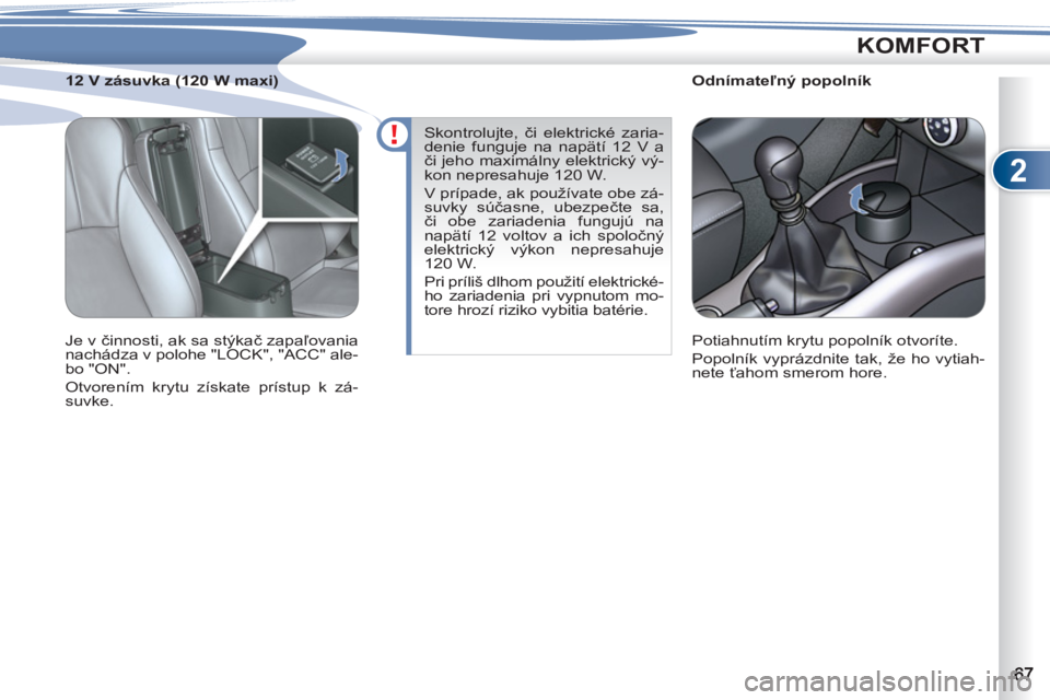 PEUGEOT 4007 2012  Návod na použitie (in Slovakian) 2
KOMFORT
   
 
 
 
 
 
 
Odnímateľný popolník 
  Potiahnutím krytu popolník otvoríte. 
  Popolník vyprázdnite tak, že ho vytiah-
nete ťahom smerom hore.  
     
 
 
 
 
 
 
12 V zásuvka (