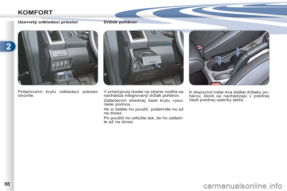 PEUGEOT 4007 2012  Návod na použitie (in Slovakian) 2
KOMFORT
   
 
 
 
 
 
 
Držiak pohárov 
  V prístrojovej doske na strane vodiča sa 
nachádza integrovaný držiak pohárov. 
  Zatlačením strednej časti krytu vysu-
niete podnos. 
  Ak si ž