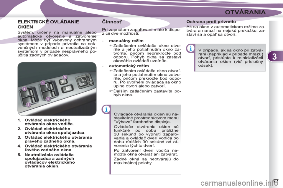 PEUGEOT 4007 2012  Návod na použitie (in Slovakian) 3
OTVÁRANIA
  Ovládače otvárania okien sú na-
staviteľné prostredníctvom menu 
"Výbava" farebného displeja. 
  Ovládače otvárania okien sú 
funkčné po dobu približne 
30 sekúnd po vy