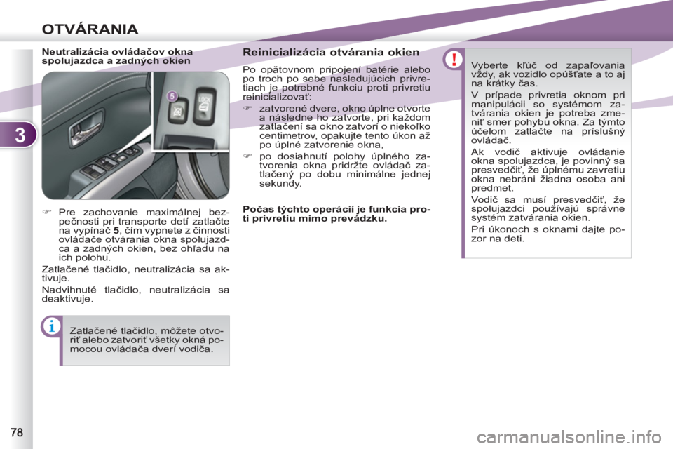 PEUGEOT 4007 2012  Návod na použitie (in Slovakian) 3
OTVÁRANIA
   
Neutralizácia ovládačov okna 
spolujazdca a zadných okien    
Reinicializácia otvárania okien 
 
Po opätovnom pripojení batérie alebo 
po troch po sebe nasledujúcich privre-