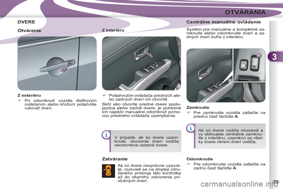 PEUGEOT 4007 2012  Návod na použitie (in Slovakian) 3
OTVÁRANIA
DVERE
   
Z exteriéru 
   
 
�) 
 Po odomknutí vozidla diaľkovým 
ovládaním alebo kľúčom potiahnite 
rukoväť dverí.  
    
Z interiéru 
   
 
�) 
 Potiahnutím ovládača pre