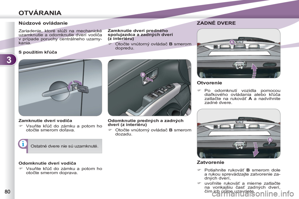 PEUGEOT 4007 2012  Návod na použitie (in Slovakian) 3
OTVÁRANIA
   
Otvorenie 
 
 
 
�) 
 Po odomknutí vozidla pomocou 
diaľkového ovládania alebo kľúča 
zatlačte na rukoväť  A 
 a nadvihnite 
zadné dvere.  
 
ZADNÉ DVERE
 
 
Zatvorenie 
 