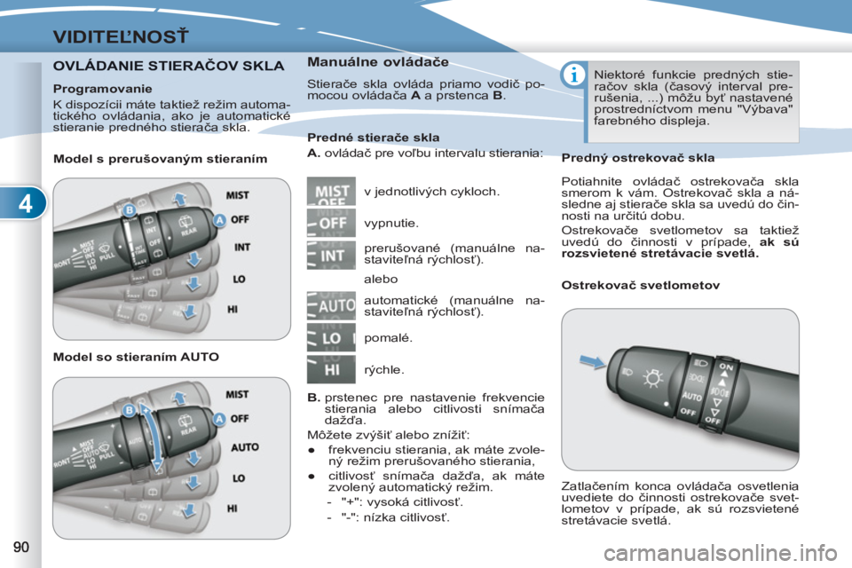 PEUGEOT 4007 2012  Návod na použitie (in Slovakian) 4
VIDITEĽNOSŤ
OVLÁDANIE STIERAČOV SKLA  DANIE STIERAČOV  
 
Manuálne ovládače 
 
Stierače skla ovláda priamo vodič po-
mocou ovládača  A 
 a prstenca  B 
. 
  v jednotlivých cykloch.    