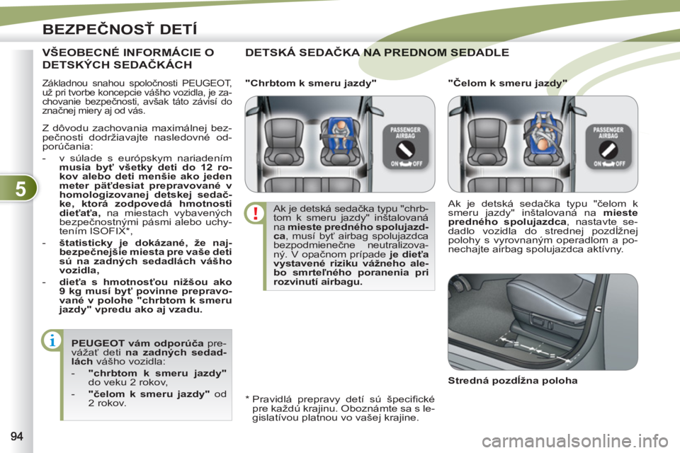 PEUGEOT 4007 2012  Návod na použitie (in Slovakian) 5
BEZPEČNOSŤ DETÍ
 
Základnou snahou spoločnosti PEUGEOT, 
už pri tvorbe koncepcie vášho vozidla, je za-
chovanie bezpečnosti, avšak táto závisí do 
značnej miery aj od vás. 
 
DETSKÁ 