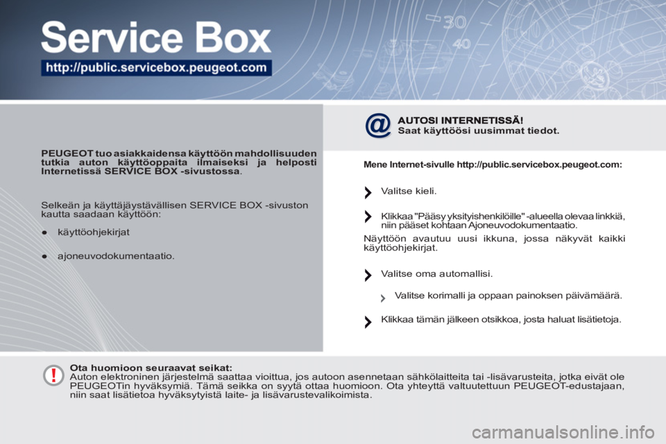 PEUGEOT 4007 2012  Omistajan Käsikirja (in Finnish)    
PEUGEOT  
tuo asiakkaidensa käyttöön mahdollisuuden 
tutkia auton käyttöoppaita ilmaiseksi ja helposti 
Internetissä SERVICE BOX -sivustossa 
. 
 
 
Saat käyttöösi uusimmat tiedot . 
 
 
