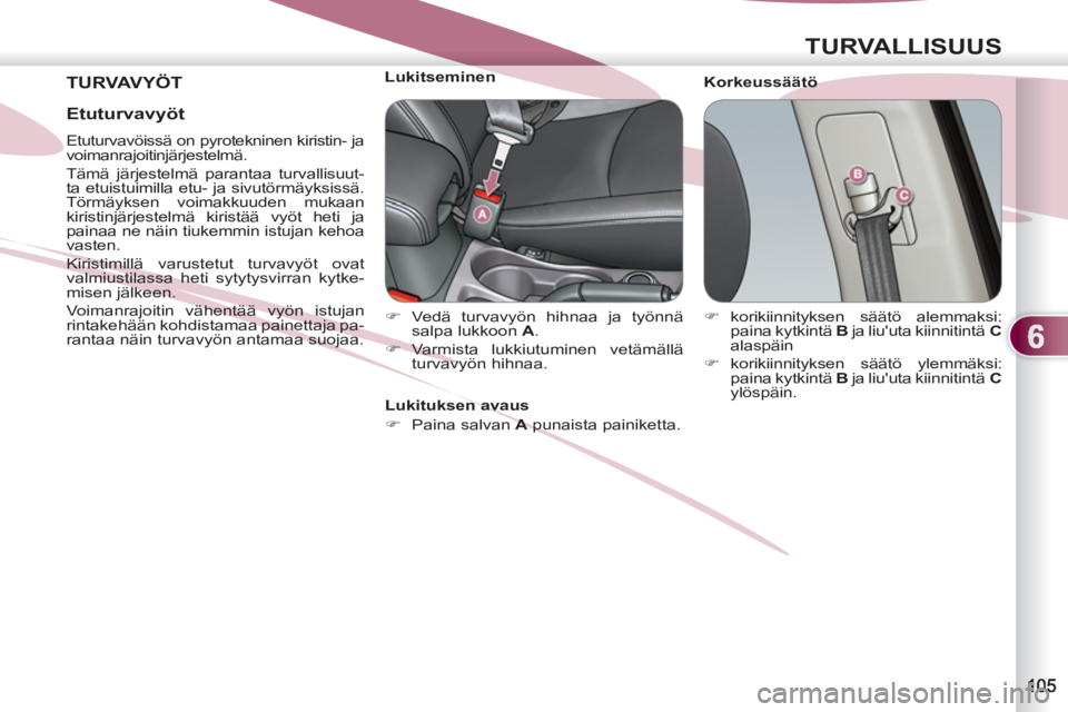 PEUGEOT 4007 2012  Omistajan Käsikirja (in Finnish) 6
TURVALLISUUS
  TURVAVYÖT 
 
Korkeussäätö     
 
 
 
 
 
 
 
 
 
Lukitseminen 
   
 
�) 
 Vedä turvavyön hihnaa ja työnnä 
salpa lukkoon  A 
. 
   
�) 
 Varmista lukkiutuminen vetämällä 
t