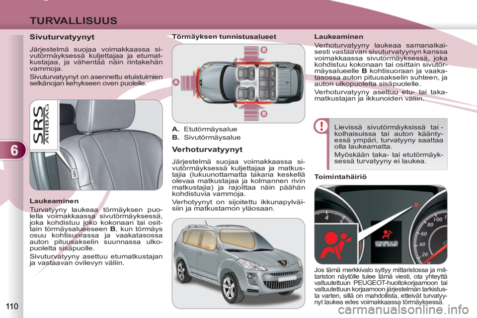 PEUGEOT 4007 2012  Omistajan Käsikirja (in Finnish) 6
TURVALLISUUS
   
 
 
 
 
 
Sivuturvatyynyt 
 
Järjestelmä suojaa voimakkaassa si-
vutörmäyksessä kuljettajaa ja etumat-
kustajaa, ja vähentää näin rintakehän 
vammoja. 
  Sivuturvatyynyt o