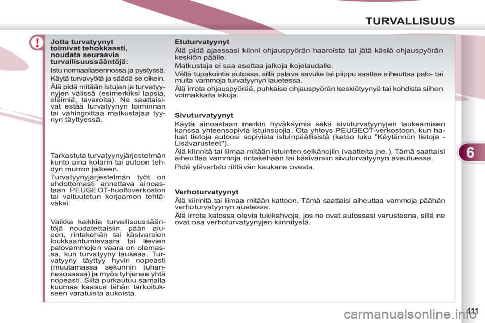 PEUGEOT 4007 2012  Omistajan Käsikirja (in Finnish) 6
TURVALLISUUS
   
 
 
 
 
 
 
 
 
 
 
 
 
Jotta turvatyynyt 
toimivat tehokkaasti, 
noudata seuraavia 
turvallisuussääntöjä: 
  Istu normaaliasennossa ja pystyssä. 
  Käytä turvavyötä ja sä