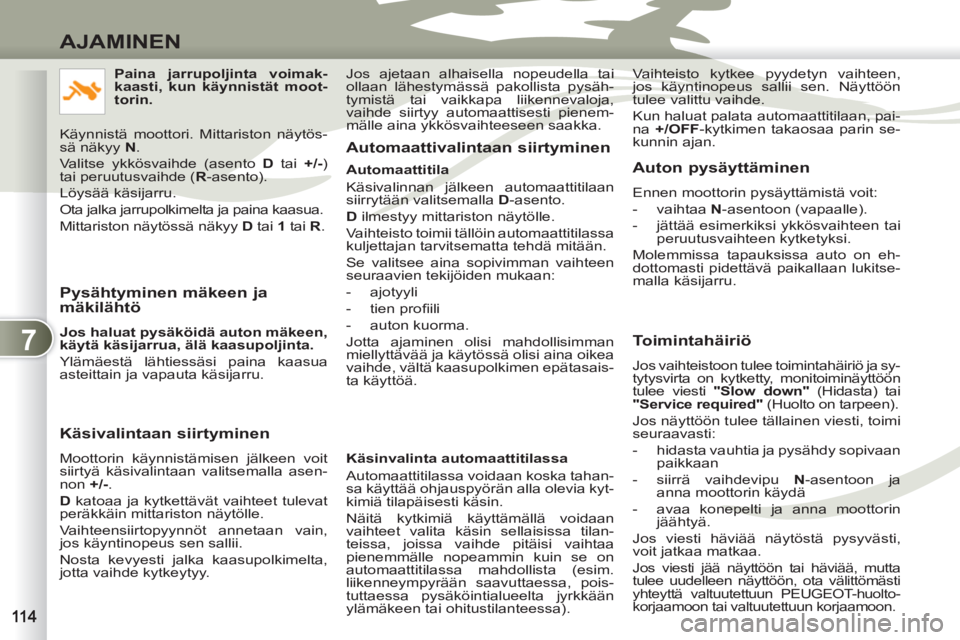 PEUGEOT 4007 2012  Omistajan Käsikirja (in Finnish) 7
AJAMINEN
   
Pysähtyminen mäkeen ja 
mäkilähtö 
   
Jos haluat pysäköidä auton mäkeen, 
käytä käsijarrua, älä kaasupoljinta. 
 
  Ylämäestä lähtiessäsi paina kaasua 
asteittain ja