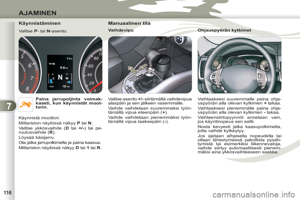 PEUGEOT 4007 2012  Omistajan Käsikirja (in Finnish) 7
AJAMINEN
   
Käynnistäminen 
 
Valitse  P 
- tai  N 
-asento. 
   
Paina jarrupoljinta voimak-
kaasti, kun käynnistät moot-
torin. 
 
  Käynnistä moottori. 
  Mittariston näytössä näkyy  P